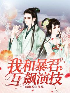 《我和暴君互飙演技》完结版在线阅读 《我和暴君互飙演技》最新章节列表