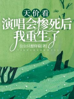 《天价看演唱会惨死后我重生了》完结版精彩试读 《天价看演唱会惨死后我重生了》最新章节列表