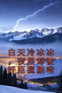 白天冷冰冰，夜里却被奸臣揽腰啃陆安锦姬晏礼目录 白天冷冰冰，夜里却被奸臣揽腰啃小说阅读