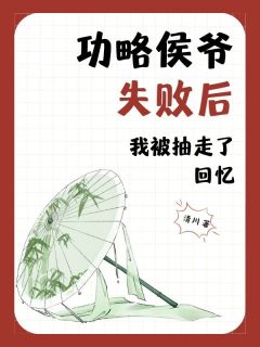 攻略侯爷失败后我被抽走了回忆小说试读_戚云枝李修璟小说全文章节列表