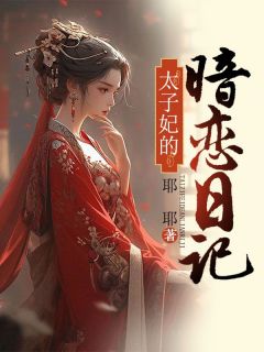《太子妃的暗恋日记》小说完结版在线阅读 一一江濯小说全文