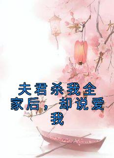 夫君杀我全家后，却说爱我