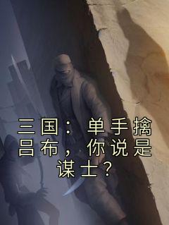 《三国：单手擒吕布，你说是谋士？》小说全文在线阅读 项羽夏侯杰是什么小说