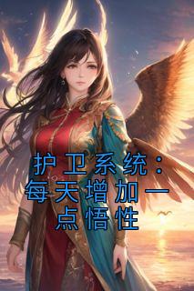 《护卫系统：每天增加一点悟性》大结局在线阅读 《护卫系统：每天增加一点悟性》最新章节列表