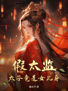 《假太监：太子竟是女儿身》大结局免费试读 《假太监：太子竟是女儿身》最新章节列表