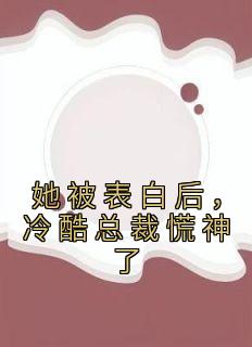 好书推荐《她被表白后，冷酷总裁慌神了》白映苒司胤礼全文免费试读