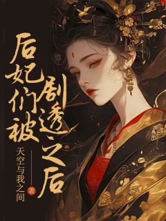 《后妃们被剧透之后》云湘君钰儿章节目录免费试读