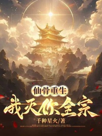 《仙骨重生，我灭你全宗》小说全文精彩阅读 《仙骨重生，我灭你全宗》最新章节目录