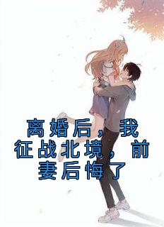 《离婚后，我征战北境，前妻后悔了》小说章节精彩试读 苏邱雨叶尘小说阅读