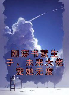 《刚穿书就生子，未来大佬宠她无度》完结版精彩试读 《刚穿书就生子，未来大佬宠她无度》最新章节列表