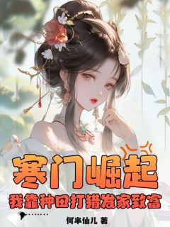 《寒门崛起，我靠种田打猎发家致富》小说全文免费试读 《寒门崛起，我靠种田打猎发家致富》最新章节列表