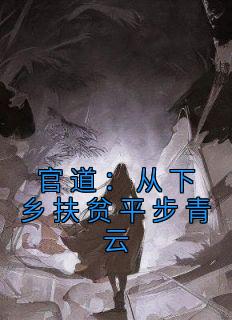 官道：从下乡扶贫平步青云钟向阳顾小希全文在线阅读