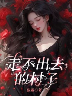 《走不出去的村子》大结局免费试读 《走不出去的村子》最新章节列表