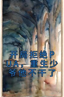 《开局拒绝PUA，重生少爷他不干了》小说全文在线试读 《开局拒绝PUA，重生少爷他不干了》最新章节目录