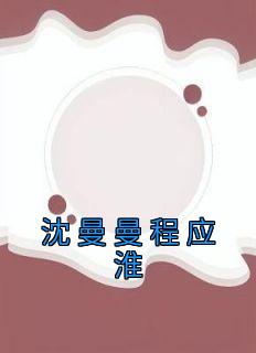 《沈曼曼程应淮》沈曼曼程应淮章节目录精彩阅读