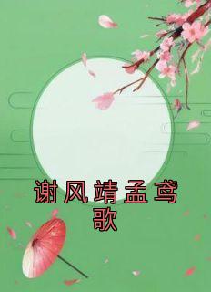 谢风靖孟鸢歌全章节免费在线阅读 谢风靖孟鸢歌完结版