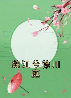 《魏江兮徐川庭》小说全文精彩阅读 《魏江兮徐川庭》最新章节目录