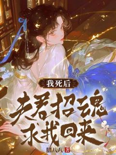 《我死后，夫君招魂求我回来》完结版在线阅读 《我死后，夫君招魂求我回来》最新章节目录