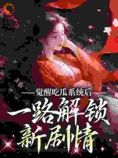 《觉醒吃瓜系统后，一路解锁新剧情》大结局免费阅读 《觉醒吃瓜系统后，一路解锁新剧情》最新章节列表