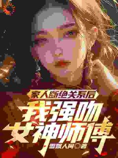 家人断绝关系后，我强吻女神师傅全文在线阅读 姜宁苏清璇小说全本无弹窗