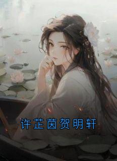 许芷茵贺明轩许芷茵贺明轩小说全部章节目录