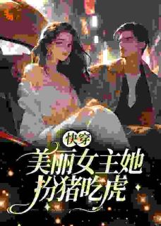 《快穿：美丽女主她扮猪吃虎》简酥酥周序完结版在线阅读