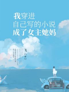 热文《我穿进自己写的小说成了女主她妈》晨沐司铭全文无弹窗阅读