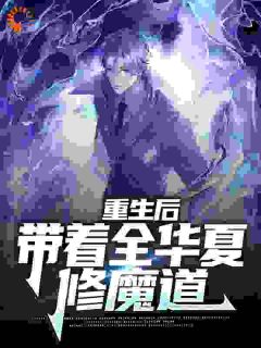 《重生后，带着全华夏修魔道》小说免费试读 《重生后，带着全华夏修魔道》最新章节目录