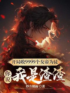 《开局收9999个女帝为徒，你说我是渣渣》陆玄姬扶摇大结局免费阅读