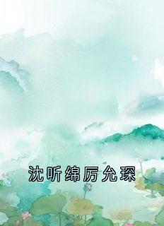 《沈听绵厉允琛》小说章节目录在线试读 厉允琛沈听绵小说全文