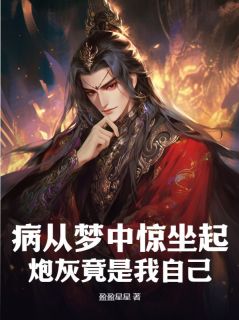 《病从梦中惊坐起，炮灰竟是我自己？！》秦长歌叶琉璃全文精彩试读