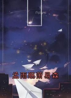 《孟雨眠萧易森》小说章节目录免费阅读 孟雨眠萧易森小说全文