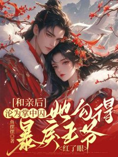 精品热文《和亲后沦为掌中囚，她勾得暴戾王爷红了眼》江无眠耶律央小说全文精彩章节免费试读无删减