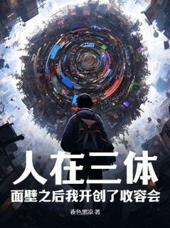 《人在三体：面壁之后我开创了收容会！》大结局免费阅读 《人在三体：面壁之后我开创了收容会！》最新章节目录