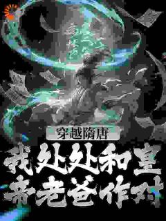 热文《穿越隋唐：我处处和皇帝老爸作对》杨铭杨广全文无弹窗阅读