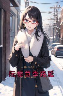 《阮栀意季路延》季路延阮栀意章节目录在线试读