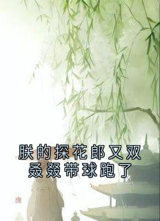 朕的探花郎又双叒叕带球跑了