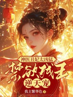 《神医丑妃太凶猛，禁欲残王逆天宠》小说全文在线阅读 《神医丑妃太凶猛，禁欲残王逆天宠》最新章节目录