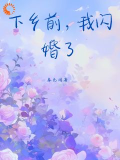 《下乡前，我闪婚了》小说全文在线阅读 《下乡前，我闪婚了》最新章节目录