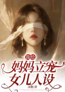 《我给妈妈立宠女儿人设》梦梦王浩章节列表免费试读