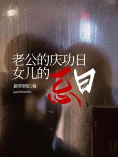 老公的庆功日，女儿的忌日by夏初瑶瑶 陈晓雨叶灿文段絮絮免费完整版