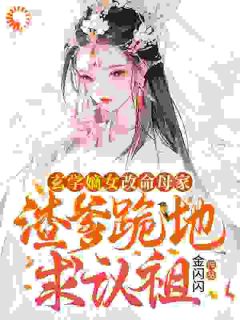 《玄学嫡女改命母家，渣爹跪地求认祖》小说在线阅读 《玄学嫡女改命母家，渣爹跪地求认祖》最新章节目录