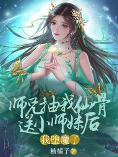 师兄抽我仙骨送给小师妹后，我堕魔了