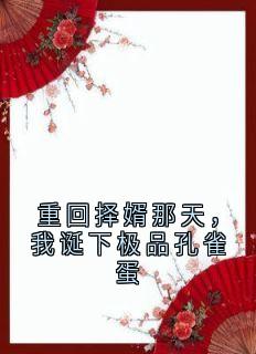 《重回择婿那天，我诞下极品孔雀蛋》小说章节免费阅读 嘉禾青山美然小说阅读