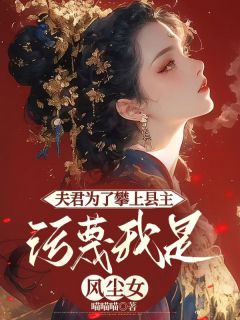 夫君为了攀上县主，污蔑我是风尘女喵喵喵 夫君为了攀上县主，污蔑我是风尘女在线阅读