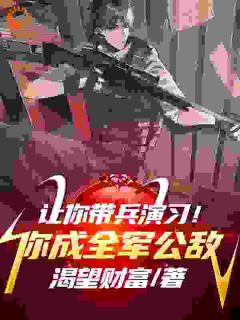 《让你带兵演习！你成全军公敌》大结局在线阅读 《让你带兵演习！你成全军公敌》最新章节目录