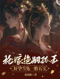 《抢嫁绝嗣狐王，好孕雪兔一胎五宝》小说全文免费试读 《抢嫁绝嗣狐王，好孕雪兔一胎五宝》最新章节目录