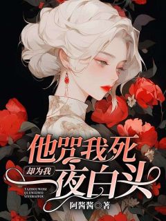 《他咒我死，却为我一夜白头》小说全文在线阅读 《他咒我死，却为我一夜白头》最新章节列表