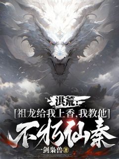 主角是楚玄嬴政的小说 《洪荒：祖龙给我上香，我教他不朽仙秦》 全文在线阅读