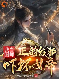 我当国师正的发邪，吓坏女帝李天罡姬玲珑全文阅读 作者马路上的大老虎